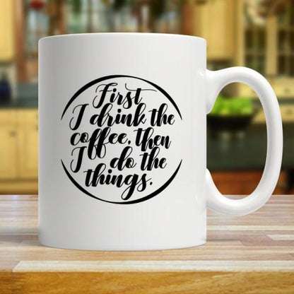 First I Drink The Coffee, Then I Do Things